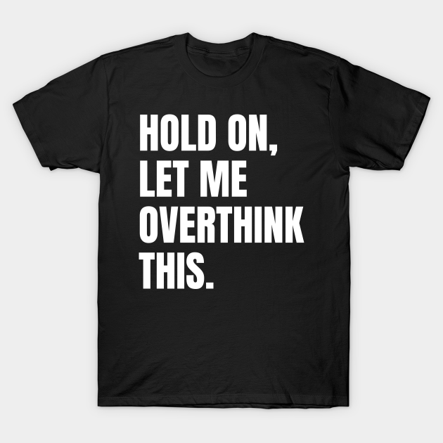 Hold On Let Me Overthink This Funny Saying Hold On Let Me Overthink This TShirt TeePublic